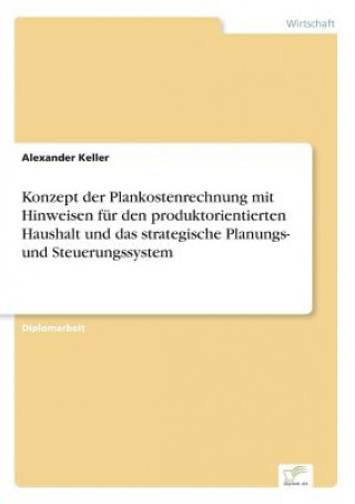 Könyv Konzept der Plankostenrechnung mit Hinweisen fur den produktorientierten Haushalt und das strategische Planungs- und Steuerungssystem Alexander Keller