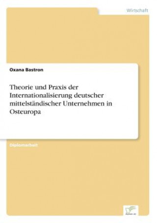 Könyv Theorie und Praxis der Internationalisierung deutscher mittelstandischer Unternehmen in Osteuropa Oxana Bastron