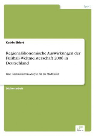 Könyv Regionaloekonomische Auswirkungen der Fussball-Weltmeisterschaft 2006 in Deutschland Katrin Ehlert