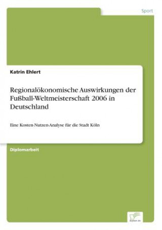 Kniha Regionaloekonomische Auswirkungen der Fussball-Weltmeisterschaft 2006 in Deutschland Katrin Ehlert