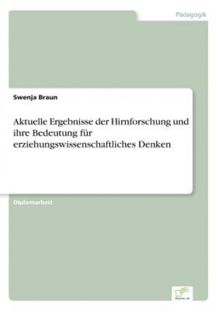 Kniha Aktuelle Ergebnisse der Hirnforschung und ihre Bedeutung fur erziehungswissenschaftliches Denken Swenja Braun