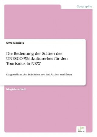 Könyv Bedeutung der Statten des UNESCO-Weltkulturerbes fur den Tourismus in NRW Uwe Daniels