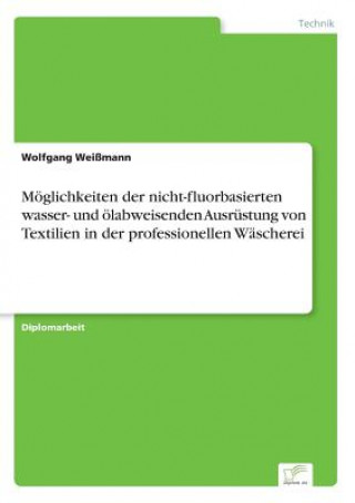 Könyv Moeglichkeiten der nicht-fluorbasierten wasser- und oelabweisenden Ausrustung von Textilien in der professionellen Wascherei Wolfgang Weißmann