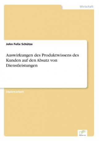 Könyv Auswirkungen des Produktwissens des Kunden auf den Absatz von Dienstleistungen John Felix Schütze