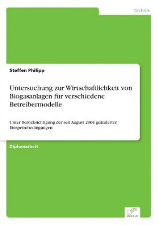 Könyv Untersuchung zur Wirtschaftlichkeit von Biogasanlagen fur verschiedene Betreibermodelle Steffen Philipp