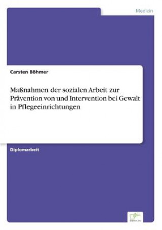 Книга Massnahmen der sozialen Arbeit zur Pravention von und Intervention bei Gewalt in Pflegeeinrichtungen Carsten Böhmer