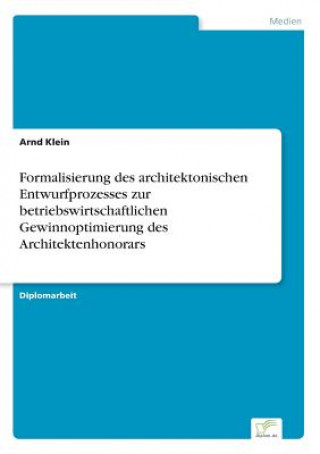 Book Formalisierung des architektonischen Entwurfprozesses zur betriebswirtschaftlichen Gewinnoptimierung des Architektenhonorars Arnd Klein