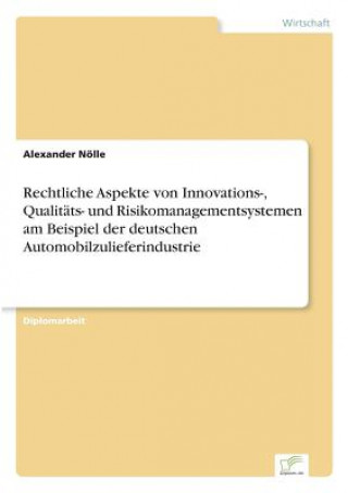 Kniha Rechtliche Aspekte von Innovations-, Qualitats- und Risikomanagementsystemen am Beispiel der deutschen Automobilzulieferindustrie Alexander Nölle