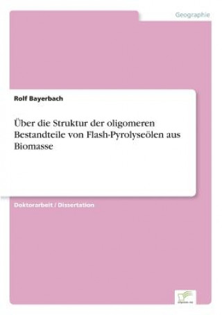 Kniha UEber die Struktur der oligomeren Bestandteile von Flash-Pyrolyseoelen aus Biomasse Rolf Bayerbach