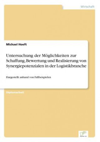 Buch Untersuchung der Moeglichkeiten zur Schaffung, Bewertung und Realisierung von Synergiepotenzialen in der Logistikbranche Michael Hoeft