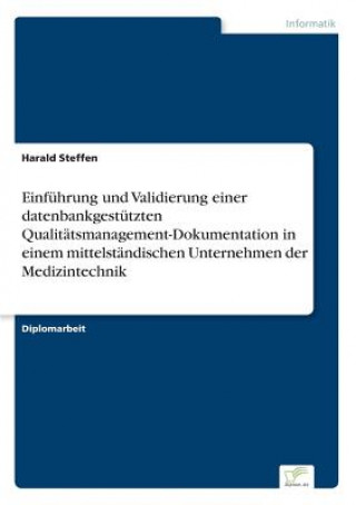 Kniha Einfuhrung und Validierung einer datenbankgestutzten Qualitatsmanagement-Dokumentation in einem mittelstandischen Unternehmen der Medizintechnik Harald Steffen