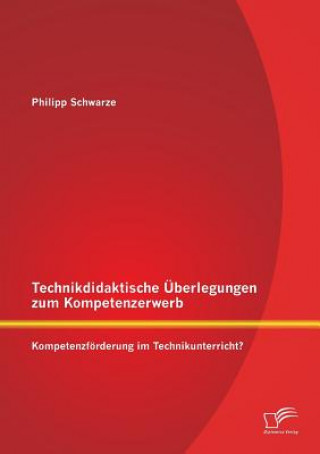 Könyv Technikdidaktische UEberlegungen zum Kompetenzerwerb Philipp Schwarze