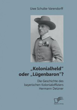 Livre "Kolonialheld oder "Lugenbaron? Die Geschichte des bayerischen Kolonialoffiziers Hermann Detzner Uwe Schulte-Varendorff