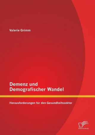 Könyv Demenz und Demografischer Wandel - Herausforderungen fur den Gesundheitssektor Valerie Grimm