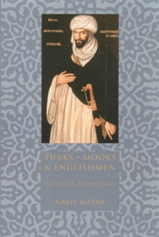 Kniha Turks, Moors, and Englishmen in the Age of Discovery Nabil Matar