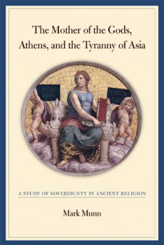 Könyv Mother of the Gods, Athens, and the Tyranny of Asia M Munn