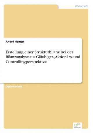 Kniha Erstellung einer Strukturbilanz bei der Bilanzanalyse aus Glaubiger-, Aktionars- und Controllingperspektive André Hengst