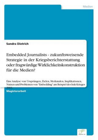 Buch Embedded Journalists - zukunftsweisende Strategie in der Kriegsberichterstattung oder fragwurdige Wirklichkeitskonstruktion fur die Medien? Sandra Dietrich