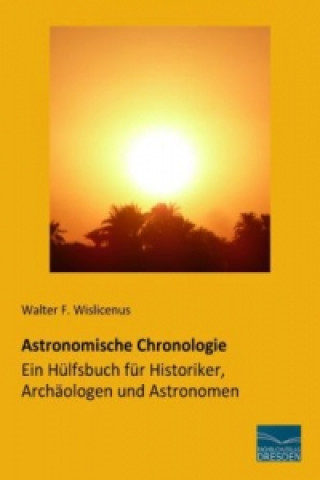 Carte Astronomische Chronologie - Ein Hülfsbuch für Historiker, Archäologen und Astronomen Walter F. Wislicenus