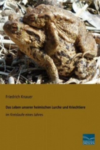 Könyv Das Leben unserer heimischen Lurche und Kriechtiere im Kreislaufe eines Jahres Friedrich Knauer