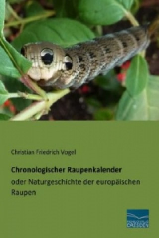 Könyv Chronologischer Raupenkalender oder Naturgeschichte der europäischen Raupen Christian Friedrich Vogel