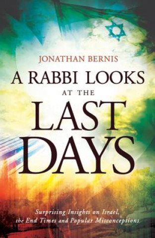 Könyv Rabbi Looks at the Last Days - Surprising Insights on Israel, the End Times and Popular Misconceptions Jonathan Bernis