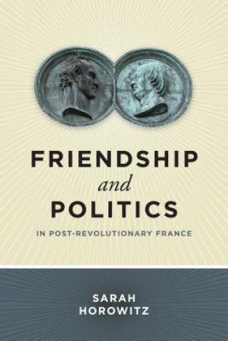 Kniha Friendship and Politics in Post-Revolutionary France Sarah Horowitz