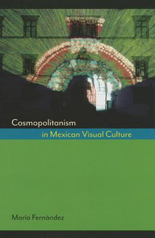 Könyv Cosmopolitanism in Mexican Visual Culture Maria Fernandez