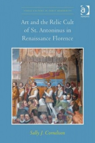 Könyv Art and the Relic Cult of St. Antoninus in Renaissance Florence Sally J Cornelison