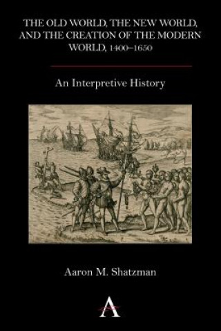 Knjiga Old World, the New World, and the Creation of the Modern World, 1400-1650 Aaron M Shatzman