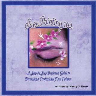 Könyv Face Painting 102 - A Step by Step Beginners Guide to Becoming a Professional Face Painter Nancy J Duso