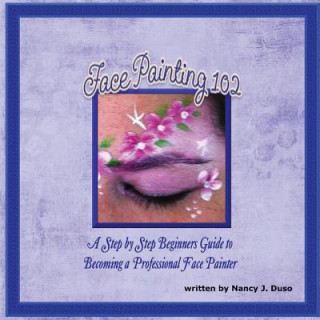 Buch Face Painting 102 - A Step by Step Beginners Guide to Becoming a Professional Face Painter Nancy J Duso