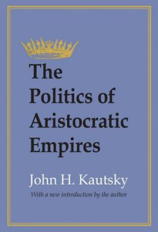 Kniha Politics of Aristocratic Empires John H Kautsky