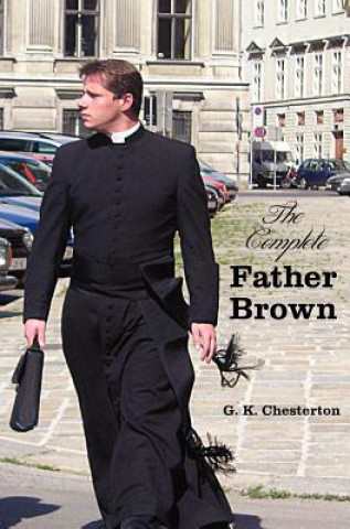 Книга Complete Father Brown - The Innocence of Father Brown, The Wisdom of Father Brown, The Incredulity of Father Brown, The Secret of Father Brown, The Sc G. K. Chesterton