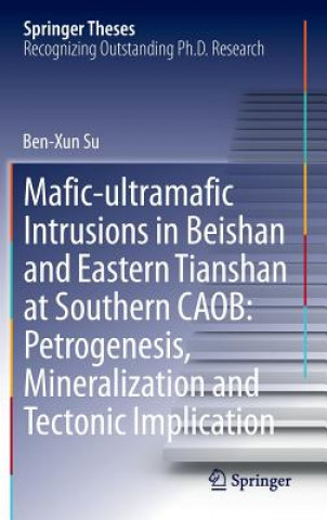 Kniha Mafic-ultramafic Intrusions in Beishan and Eastern Tianshan at Southern CAOB: Petrogenesis, Mineralization and Tectonic Implication Benxun Su