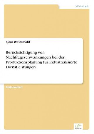 Könyv Berucksichtigung von Nachfrageschwankungen bei der Produktionsplanung fur industrialisierte Dienstleistungen Björn Westerhold