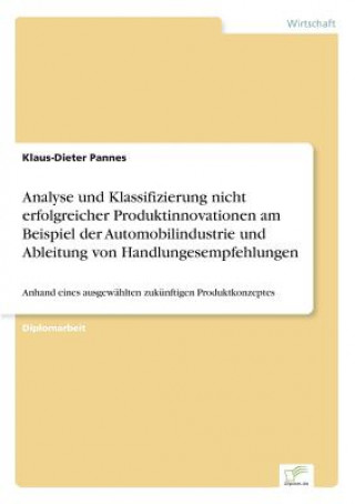 Könyv Analyse und Klassifizierung nicht erfolgreicher Produktinnovationen am Beispiel der Automobilindustrie und Ableitung von Handlungesempfehlungen Klaus-Dieter Pannes