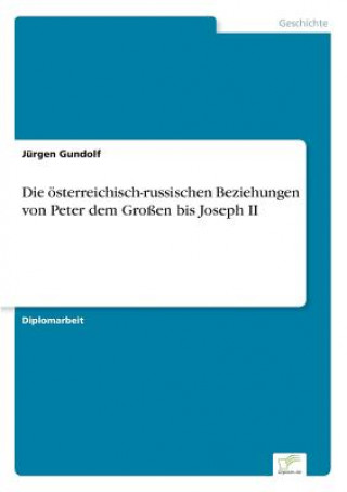 Könyv oesterreichisch-russischen Beziehungen von Peter dem Grossen bis Joseph II Jürgen Gundolf
