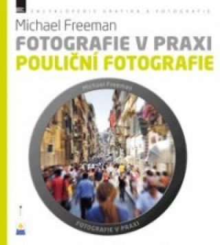 Kniha Fotografie v praxi POULIČNÍ FOTOGRAFIE Michael Freeman