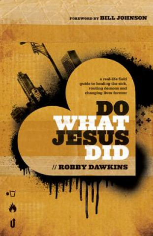 Carte Do What Jesus Did - A Real-Life Field Guide to Healing the Sick, Routing Demons and Changing Lives Forever Robby Dawkins