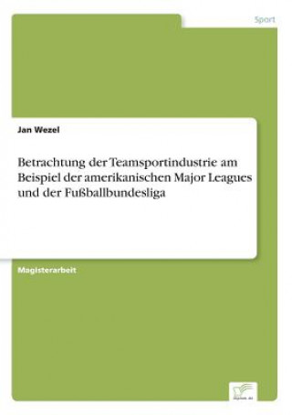 Kniha Betrachtung der Teamsportindustrie am Beispiel der amerikanischen Major Leagues und der Fussballbundesliga Jan Wezel