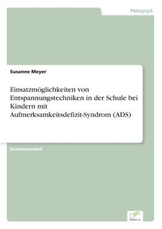 Kniha Einsatzmoeglichkeiten von Entspannungstechniken in der Schule bei Kindern mit Aufmerksamkeitsdefizit-Syndrom (ADS) Susanne Meyer