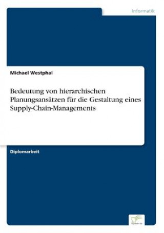 Kniha Bedeutung von hierarchischen Planungsansatzen fur die Gestaltung eines Supply-Chain-Managements Michael Westphal