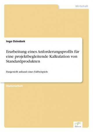 Buch Erarbeitung eines Anforderungsprofils fur eine projektbegleitende Kalkulation von Standardprodukten Ingo Dziedzek