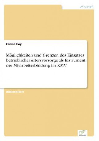 Könyv Moeglichkeiten und Grenzen des Einsatzes betrieblicher Altersvorsorge als Instrument der Mitarbeiterbindung im KMV Carina Coy