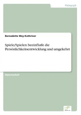 Książka Spiele/Spielen beeinflusst die Persoenlichkeitsentwicklung und umgekehrt Bernadette Wey-Kathriner