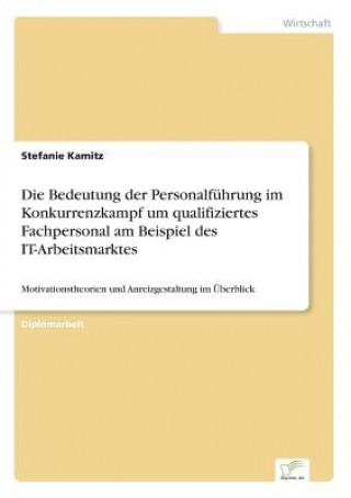 Kniha Bedeutung der Personalfuhrung im Konkurrenzkampf um qualifiziertes Fachpersonal am Beispiel des IT-Arbeitsmarktes Stefanie Kamitz