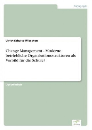 Kniha Change Management - Moderne betriebliche Organisationsstrukturen als Vorbild fur die Schule? Ulrich Schulte-Wieschen