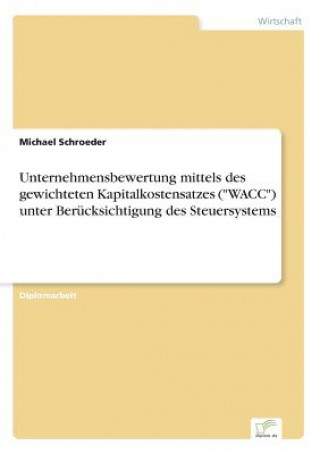 Kniha Unternehmensbewertung mittels des gewichteten Kapitalkostensatzes (WACC) unter Berucksichtigung des Steuersystems Michael Schroeder