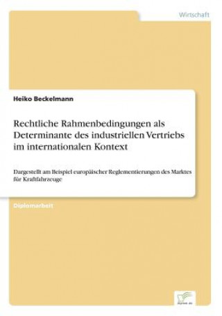 Kniha Rechtliche Rahmenbedingungen als Determinante des industriellen Vertriebs im internationalen Kontext Heiko Beckelmann